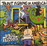 Trout Fishing in America - Big Trouble lyrics