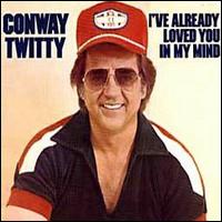 Conway Twitty - I've Already Loved You in My Mind lyrics