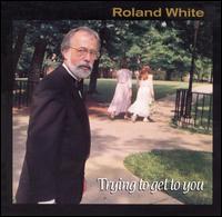 Roland White - Trying to Get to You lyrics