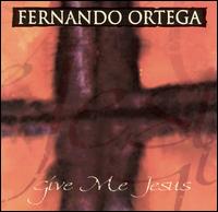 Fernando Ortega - Give Me Jesus lyrics