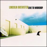 Lincoln Brewster - Live to Worship lyrics